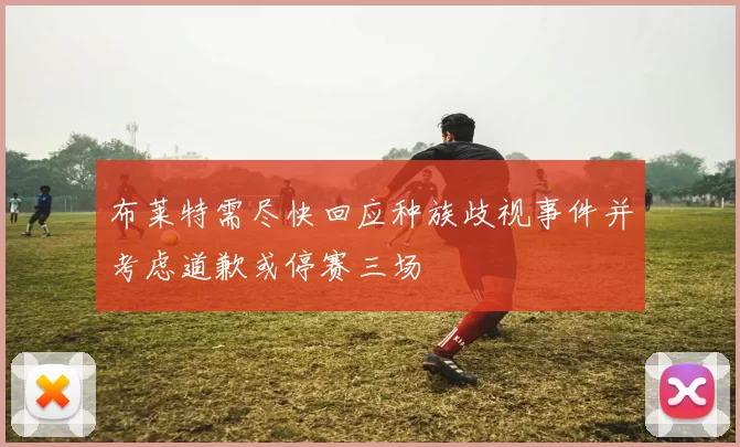 布莱特需尽快回应种族歧视事件并考虑道歉或停赛三场
